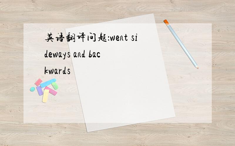 英语翻译问题：went sideways and backwards