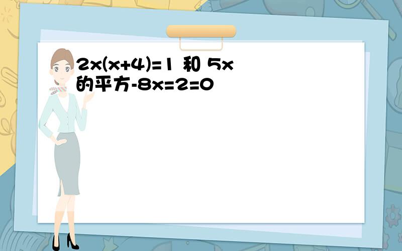 2x(x+4)=1 和 5x的平方-8x=2=0