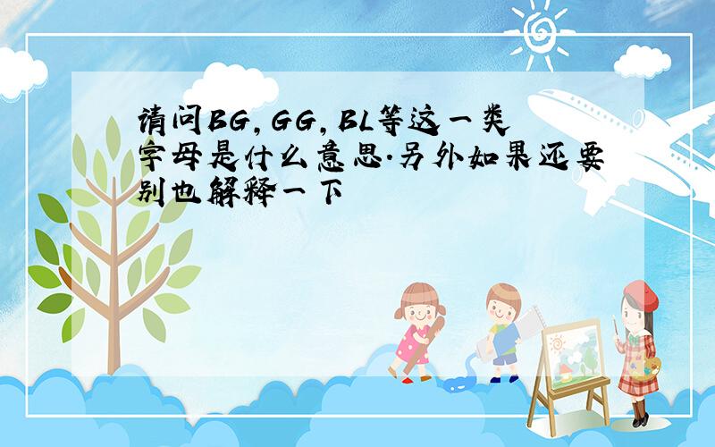 请问BG,GG,BL等这一类字母是什么意思.另外如果还要别也解释一下