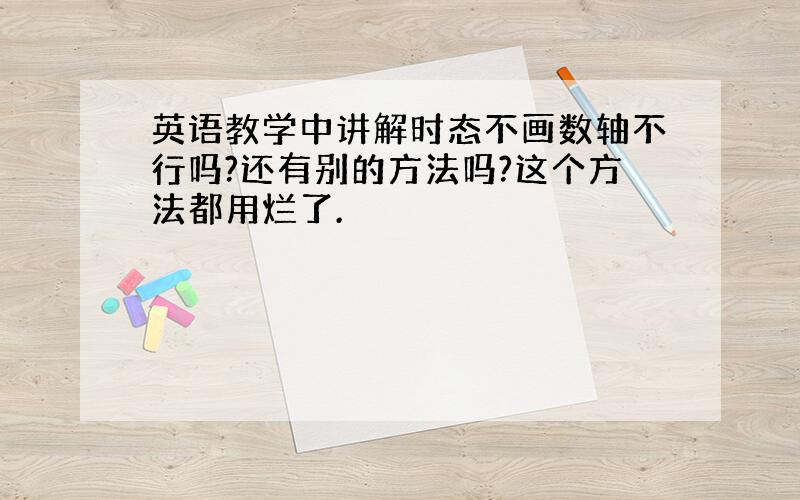 英语教学中讲解时态不画数轴不行吗?还有别的方法吗?这个方法都用烂了.