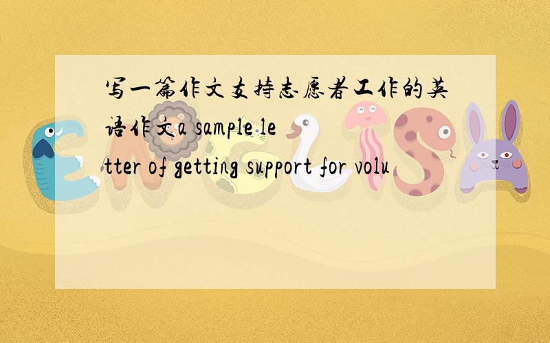 写一篇作文支持志愿者工作的英语作文a sample letter of getting support for volu