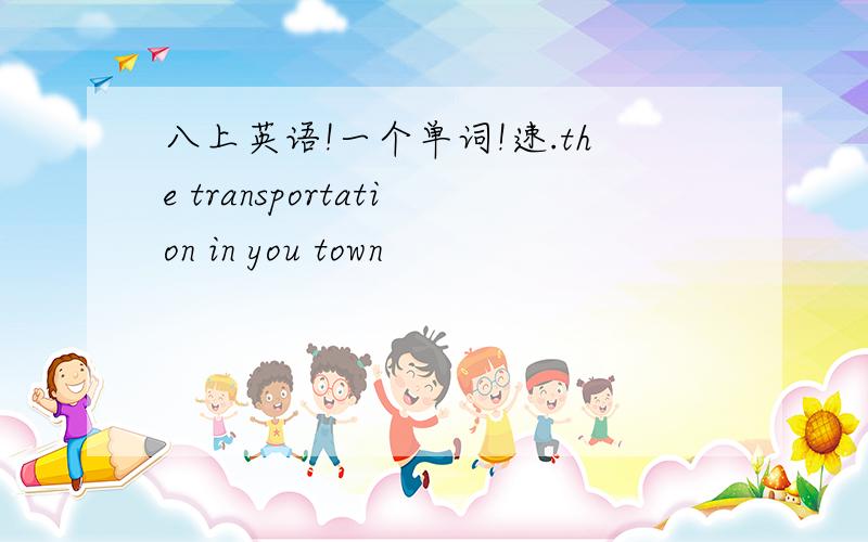 八上英语!一个单词!速.the transportation in you town