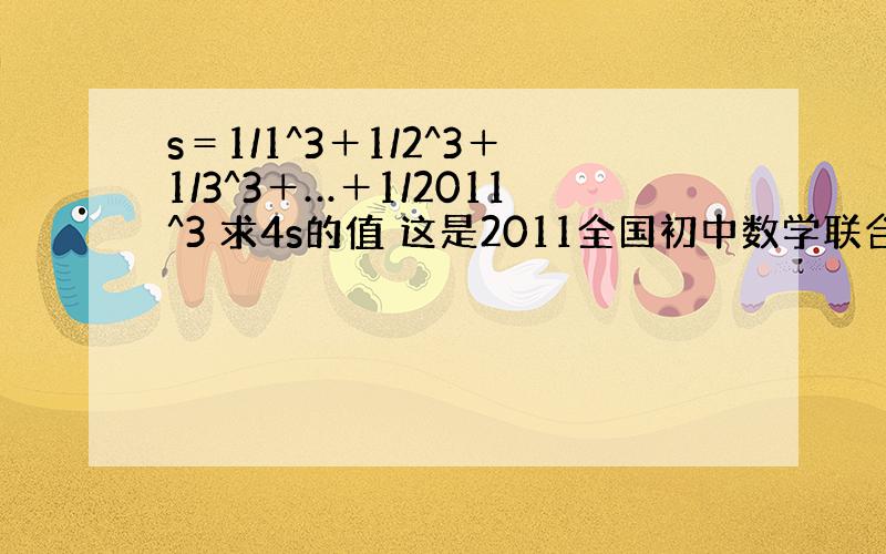 s＝1/1^3＋1/2^3＋1/3^3＋…＋1/2011^3 求4s的值 这是2011全国初中数学联合竞赛...