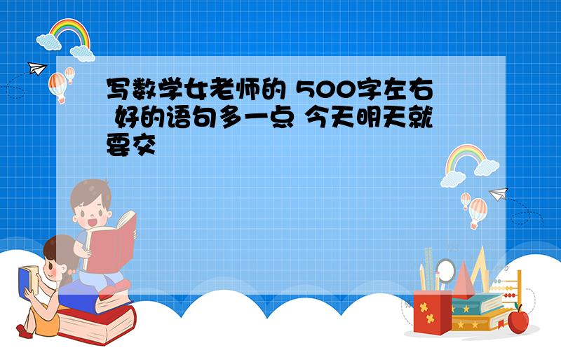 写数学女老师的 500字左右 好的语句多一点 今天明天就要交