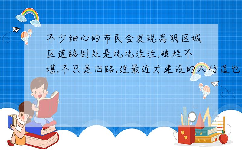 不少细心的市民会发现高明区城区道路到处是坑坑洼洼,破烂不堪,不只是旧路,连最近才建设的人行道也一样.有些地方的道路拆拆修