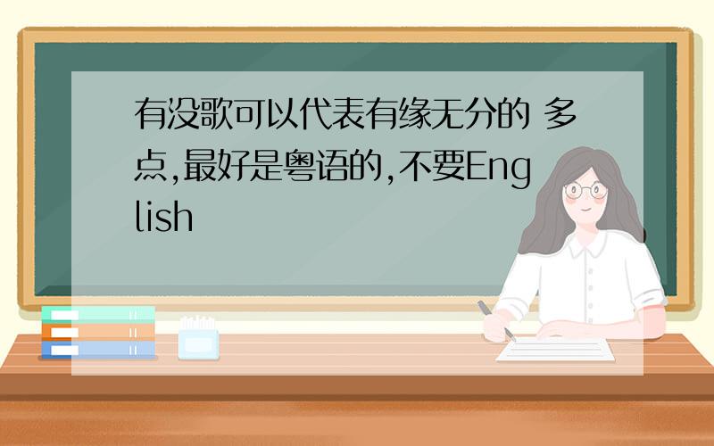 有没歌可以代表有缘无分的 多点,最好是粤语的,不要English