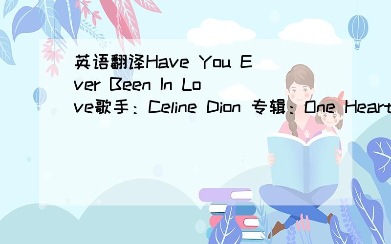 英语翻译Have You Ever Been In Love歌手：Celine Dion 专辑：One HeartHav