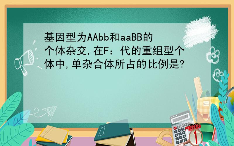 基因型为AAbb和aaBB的个体杂交,在F：代的重组型个体中,单杂合体所占的比例是?