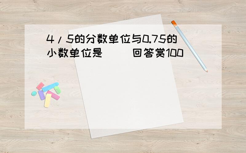 4/5的分数单位与0.75的小数单位是（ ）回答赏100