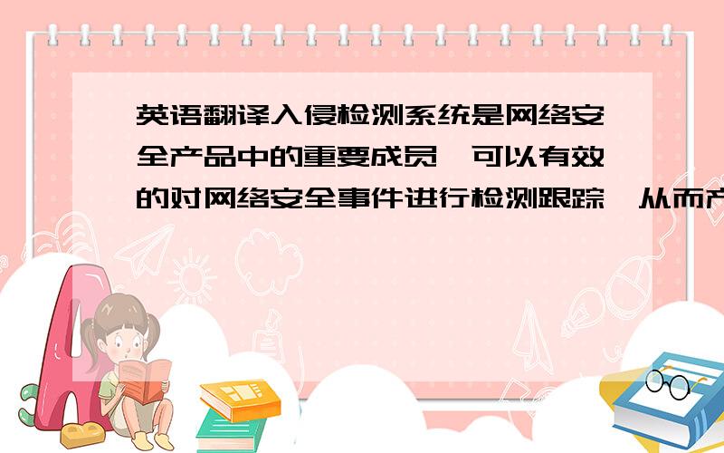 英语翻译入侵检测系统是网络安全产品中的重要成员,可以有效的对网络安全事件进行检测跟踪,从而产生有效的防护动作,以及为攻击