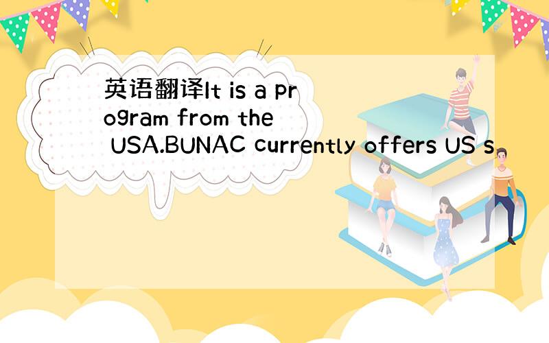 英语翻译It is a program from the USA.BUNAC currently offers US s