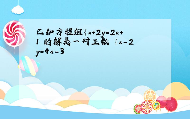 已知方程组｛x＋2y＝2a＋1 的解是一对正数 ｛x-2y＝4a-3