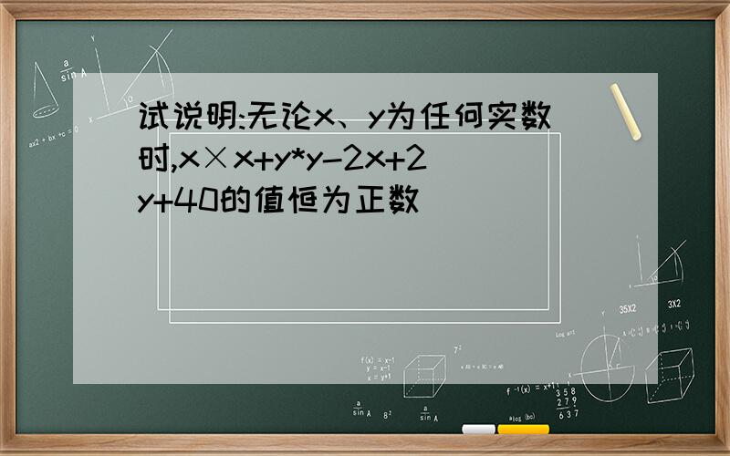 试说明:无论x、y为任何实数时,x×x+y*y-2x+2y+40的值恒为正数