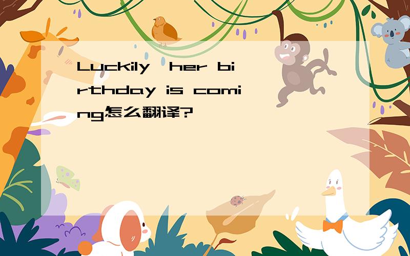 Luckily,her birthday is coming怎么翻译?