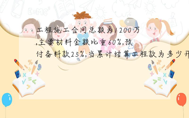 工程施工合同总额为1200万,主要材料金额比重60%,预付备料款25%,当累计结算工程款为多少开始扣回备料款