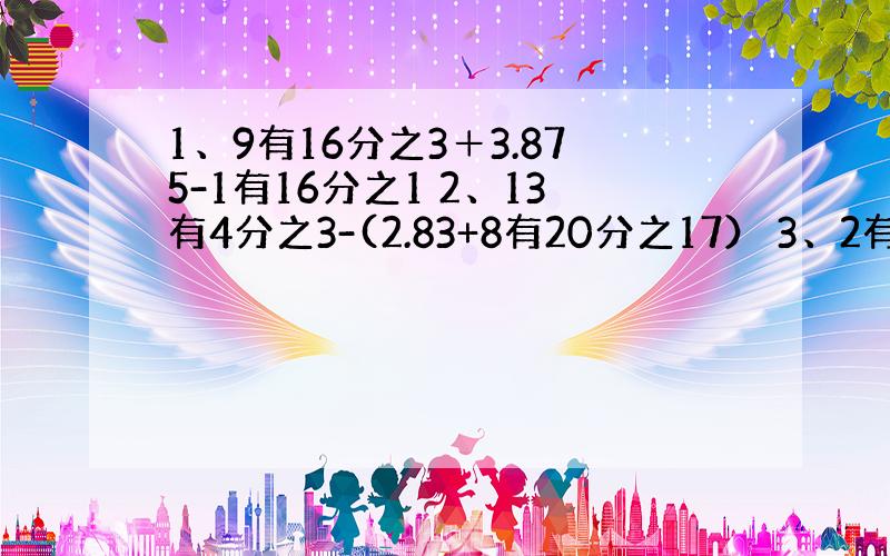 1、9有16分之3＋3.875-1有16分之1 2、13有4分之3-(2.83+8有20分之17） 3、2有13分之3-