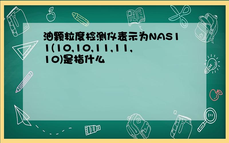 油颗粒度检测仪表示为NAS11(10,10,11,11,10)是指什么