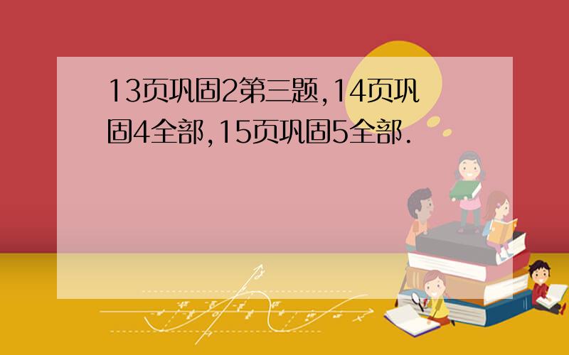 13页巩固2第三题,14页巩固4全部,15页巩固5全部.