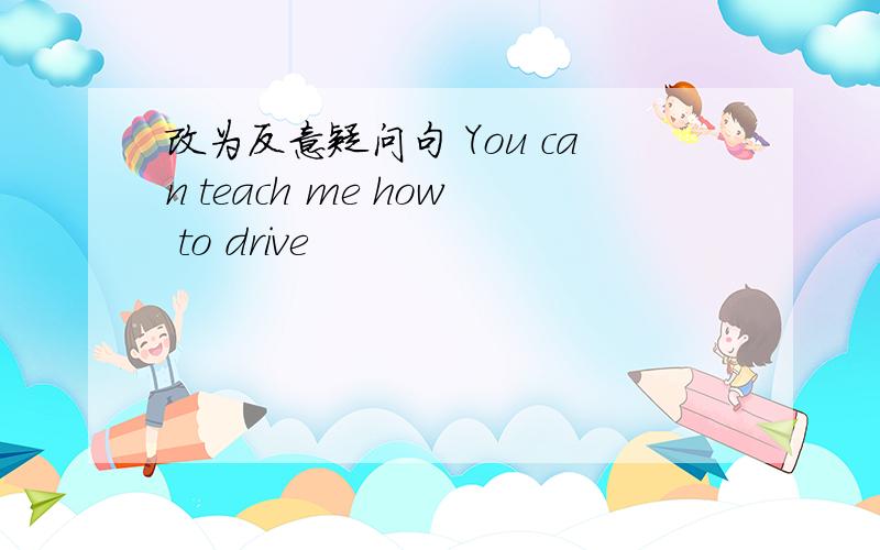 改为反意疑问句 You can teach me how to drive