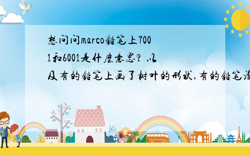 想问问marco铅笔上7001和6001是什麽意思? 以及有的铅笔上画了树叶的形状,有的铅笔没有