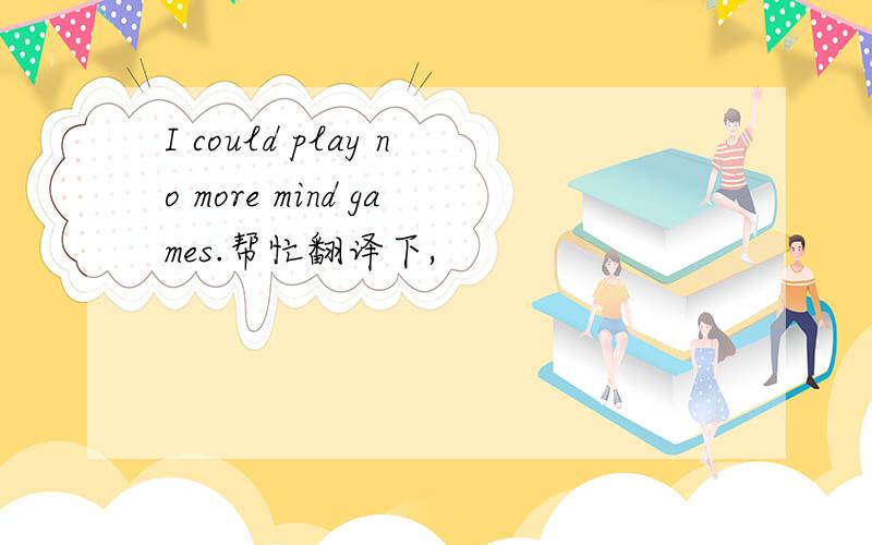 I could play no more mind games.帮忙翻译下,