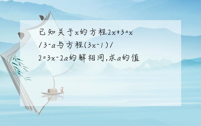 已知关于x的方程2x+3=x/3-a与方程(3x-1)/2=3x-2a的解相同,求a的值