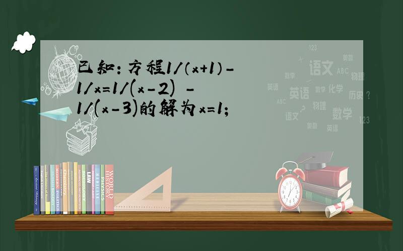 已知：方程1/（x+1）- 1/x=1/(x-2) - 1/(x-3)的解为x=1；