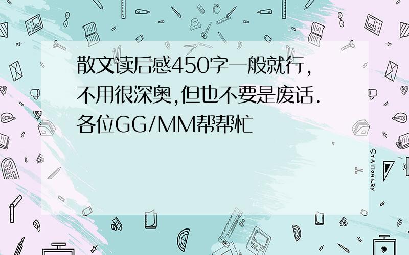 散文读后感450字一般就行,不用很深奥,但也不要是废话.各位GG/MM帮帮忙