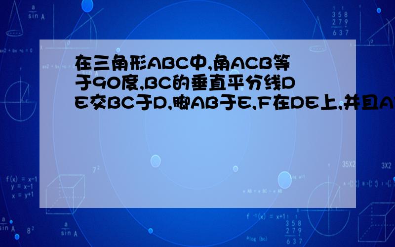 在三角形ABC中,角ACB等于90度,BC的垂直平分线DE交BC于D,脚AB于E,F在DE上,并且AF=CE.