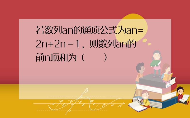 若数列an的通项公式为an=2n+2n-1，则数列an的前n项和为（　　）