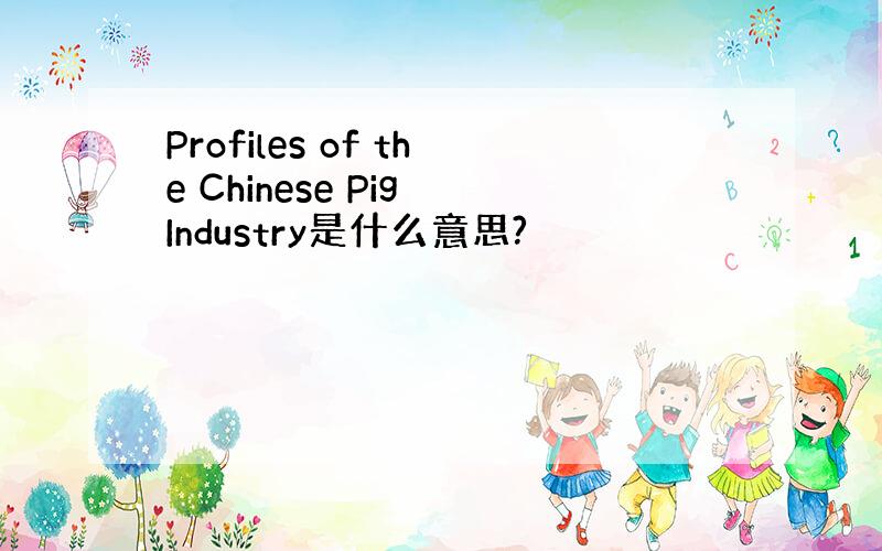 Profiles of the Chinese Pig Industry是什么意思?