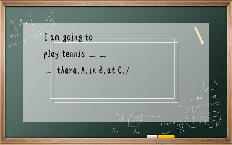 I am going to play tennis ___ there.A.in B.at C./