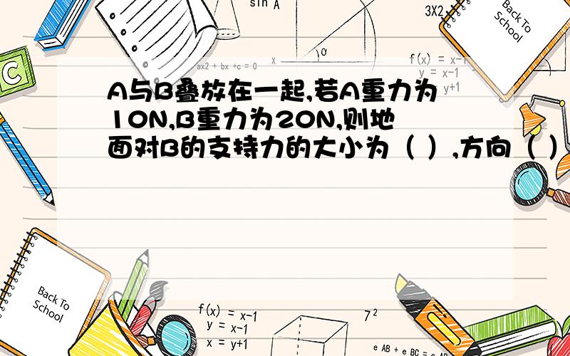 A与B叠放在一起,若A重力为10N,B重力为20N,则地面对B的支持力的大小为（ ）,方向（ ）