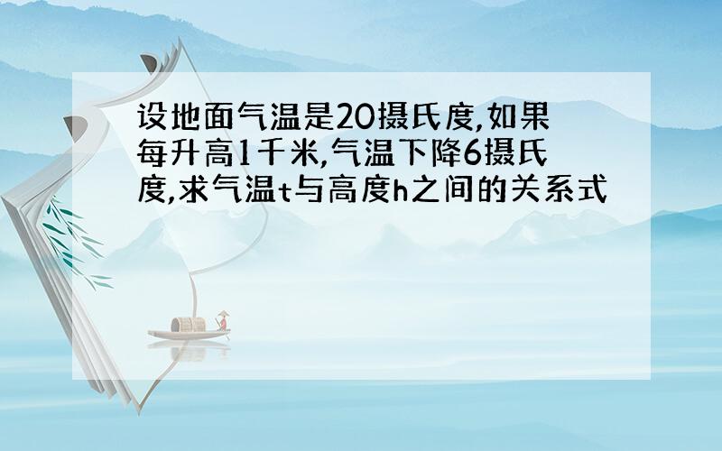 设地面气温是20摄氏度,如果每升高1千米,气温下降6摄氏度,求气温t与高度h之间的关系式