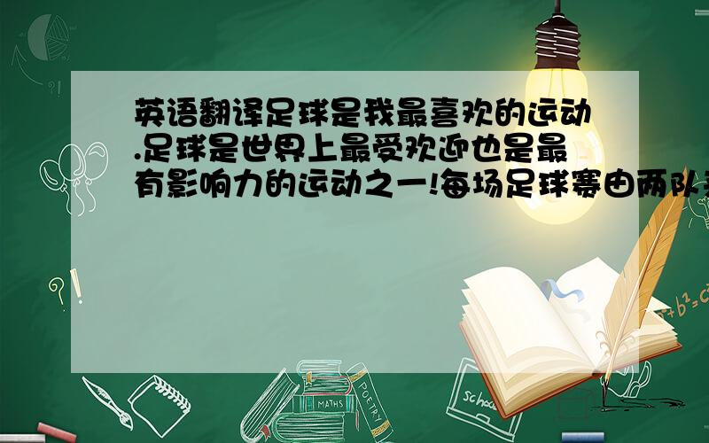 英语翻译足球是我最喜欢的运动.足球是世界上最受欢迎也是最有影响力的运动之一!每场足球赛由两队来进行比赛.每队各11名球员