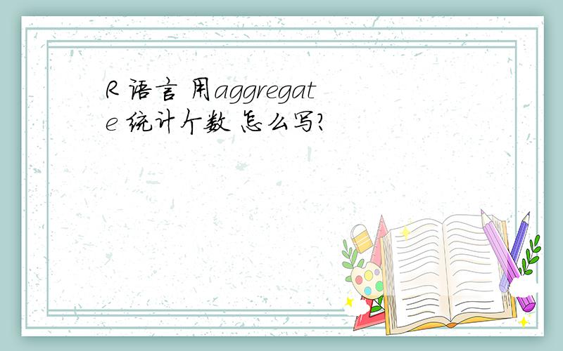 R 语言 用aggregate 统计个数 怎么写?