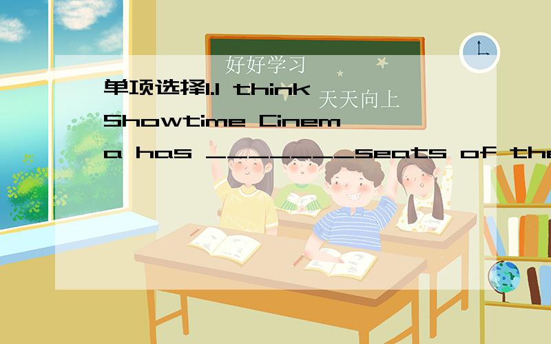 单项选择1.I think Showtime Cinema has _______seats of the three.