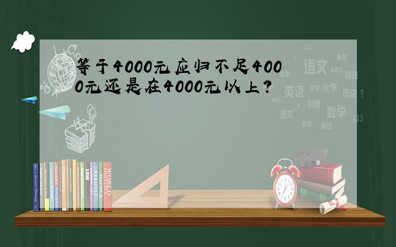 等于4000元应归不足4000元还是在4000元以上?