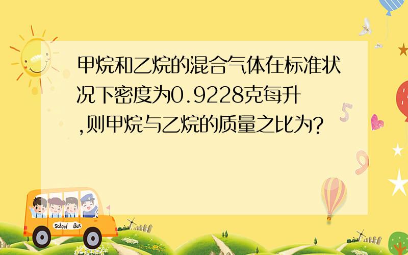 甲烷和乙烷的混合气体在标准状况下密度为0.9228克每升,则甲烷与乙烷的质量之比为?