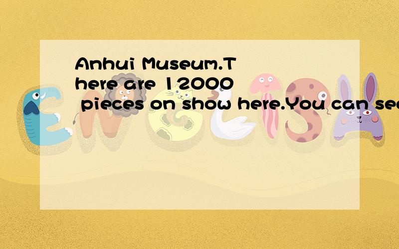 Anhui Museum.There are 12000 pieces on show here.You can see