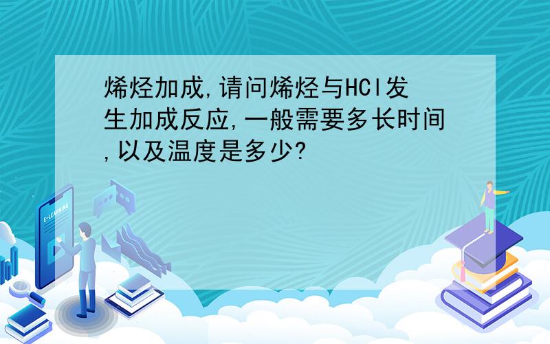 烯烃加成,请问烯烃与HCl发生加成反应,一般需要多长时间,以及温度是多少?