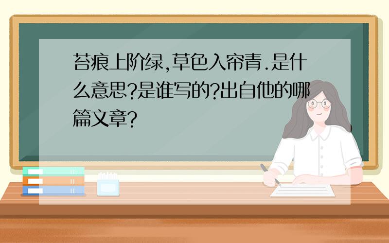 苔痕上阶绿,草色入帘青.是什么意思?是谁写的?出自他的哪篇文章?