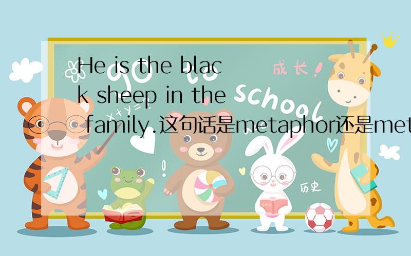 He is the black sheep in the family.这句话是metaphor还是metonymy?求