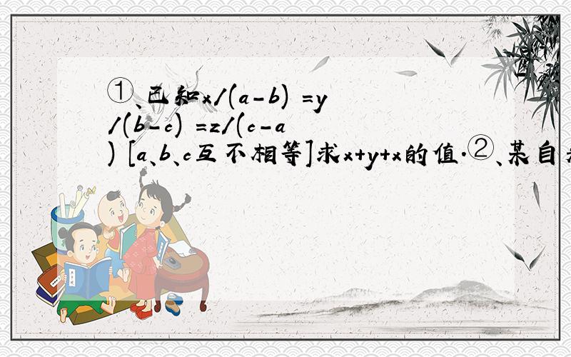 ①、已知x/(a-b) =y/(b-c) =z/(c-a) [a、b、c互不相等]求x+y+x的值.②、某自来水公司的水