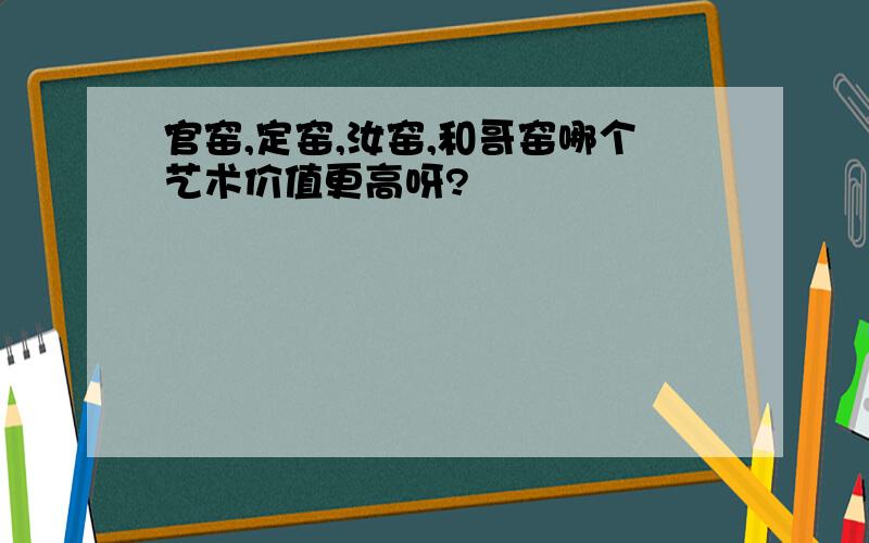 官窑,定窑,汝窑,和哥窑哪个艺术价值更高呀?