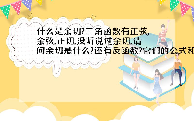 什么是余切?三角函数有正弦,余弦,正切,没听说过余切,请问余切是什么?还有反函数?它们的公式和意义是什么?本人数学水平有