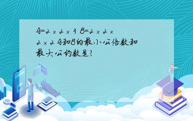 A=2×2×3 B=2×2×2×2 A和B的最小公倍数和最大公约数是?