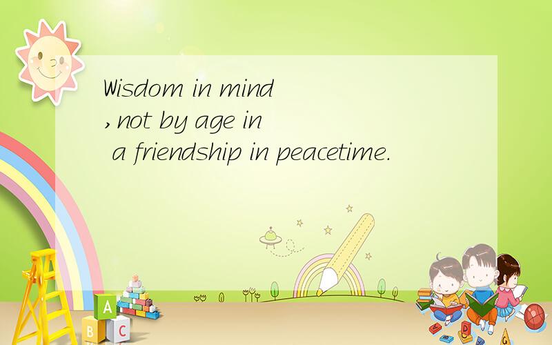 Wisdom in mind,not by age in a friendship in peacetime.