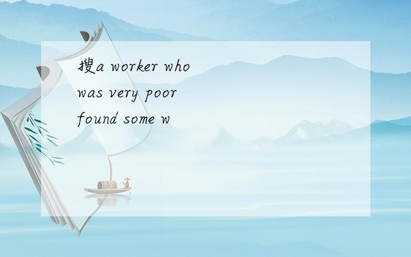 搜a worker who was very poor found some w