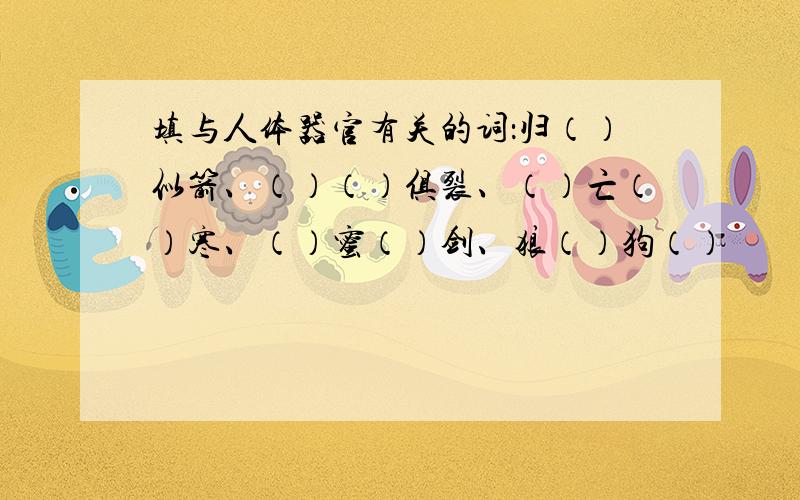 填与人体器官有关的词：归（）似箭、（）（）俱裂、（）亡（）寒、（）蜜（）剑、狼（）狗（）